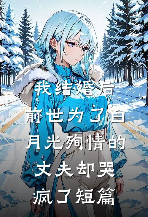 我结婚后，前世为了白月光殉情的丈夫却哭疯了短篇