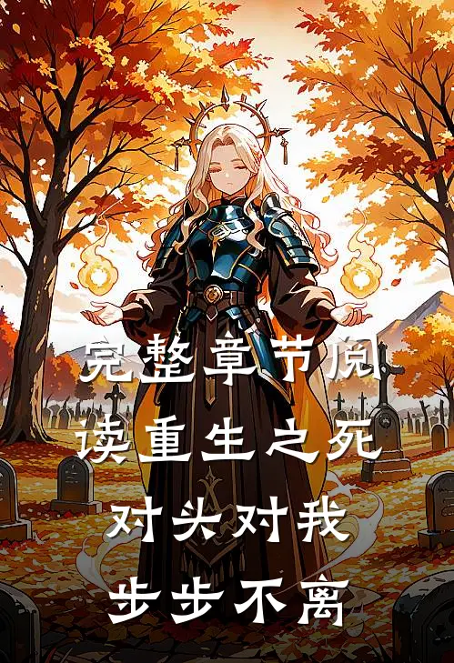 完整章节阅读重生之死对头对我步步不离