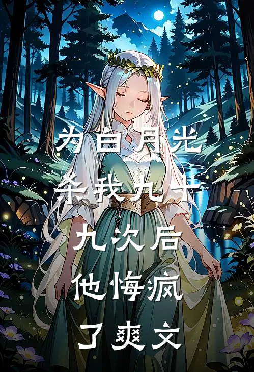 为白月光杀我九十九次后，他悔疯了爽文