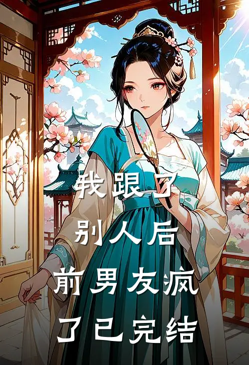 我跟了别人后，前男友疯了已完结