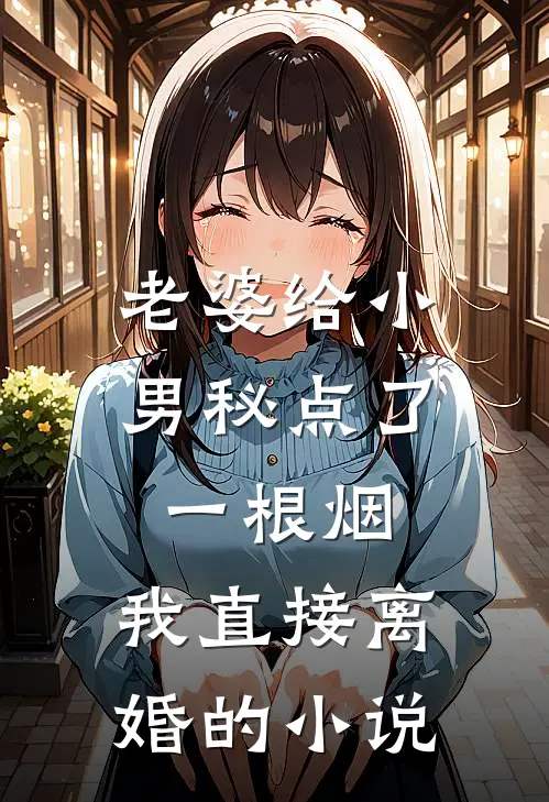 老婆给小男秘点了一根烟,我直接离婚的免费阅读