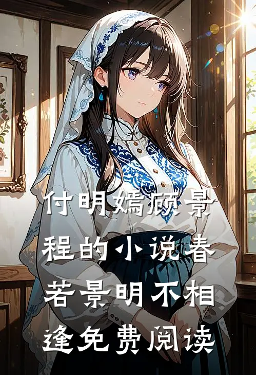 付明嫣顾景程的小说春若景明不相逢免费阅读