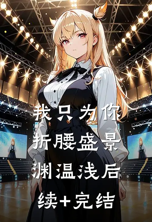 我只为你折腰盛景渊温浅后续+完结