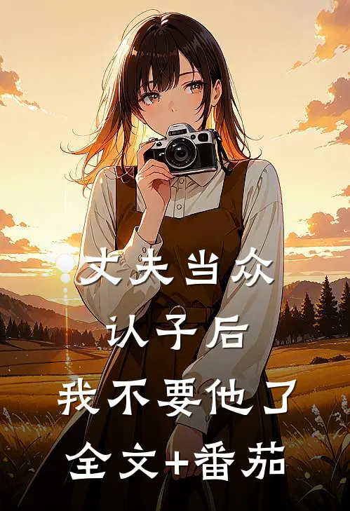 丈夫当众认子后，我不要他了全文+番茄