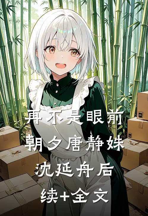 再不是眼前朝夕唐静姝沈延舟后续+全文
