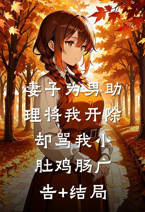 妻子为男助理将我开除，却骂我小肚鸡肠广告+结局