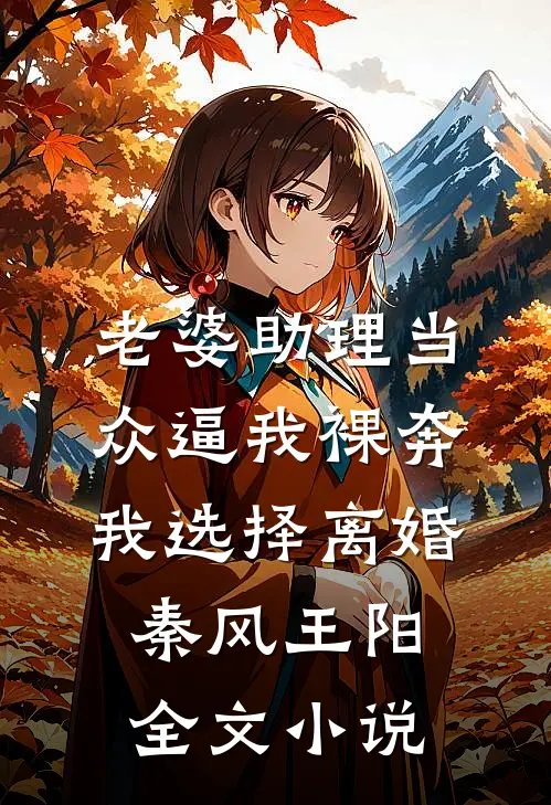 老婆助理当众逼我裸奔，我选择离婚秦风王阳全文小说