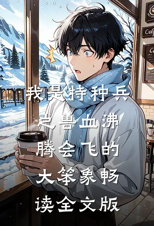 我是特种兵之兽血沸腾 会飞的大笨象畅读全文版