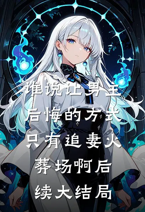 谁说让男主后悔的方式只有追妻火葬场啊后续大结局