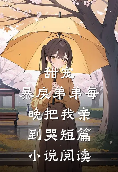 甜宠暴戾弟弟每晚把我亲到哭短篇阅读全文