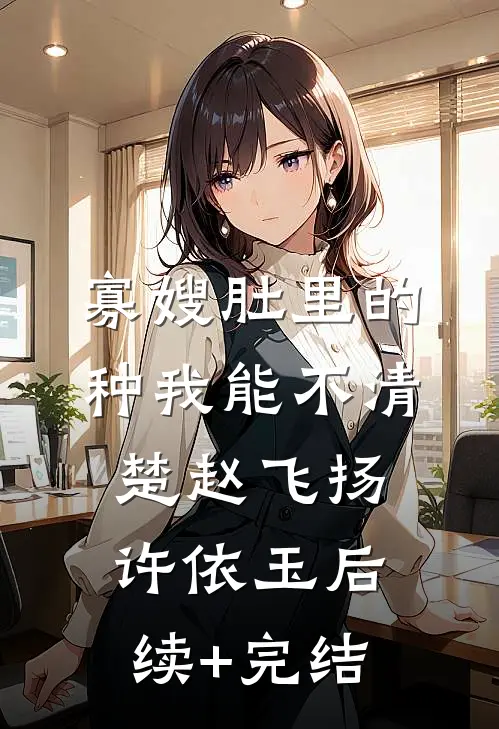 寡嫂肚里的种我能不清楚赵飞扬许依玉后续+完结