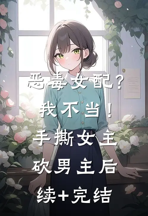 恶毒女配？我不当！手撕女主砍男主后续+完结