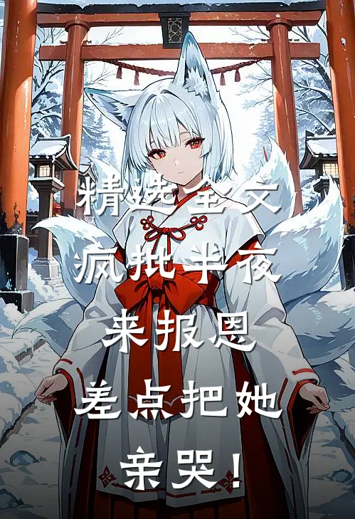 精选全文疯批半夜来报恩，差点把她亲哭！