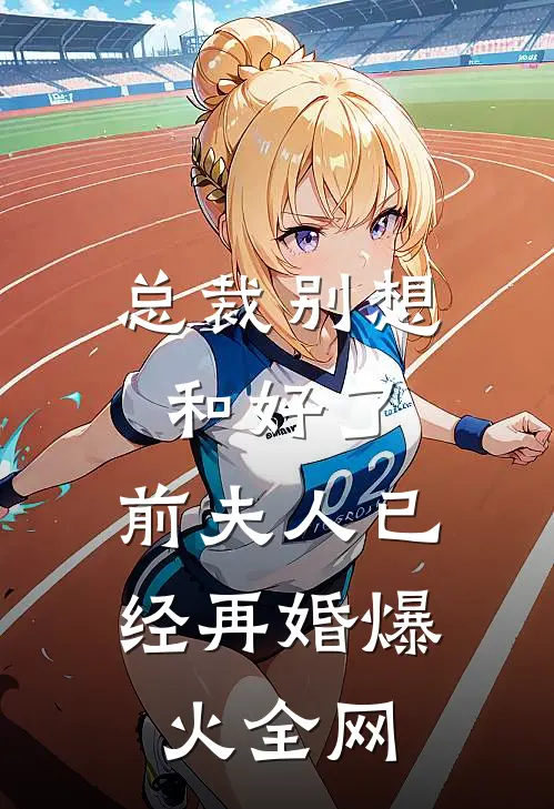 总裁别想和好了，前夫人已经再婚爆火全网