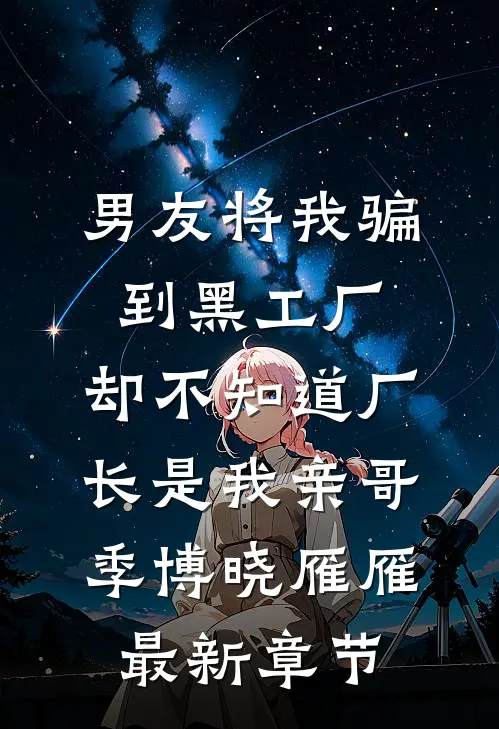 男友将我骗到黑工厂，却不知道厂长是我亲哥季博晓雁雁最新章节