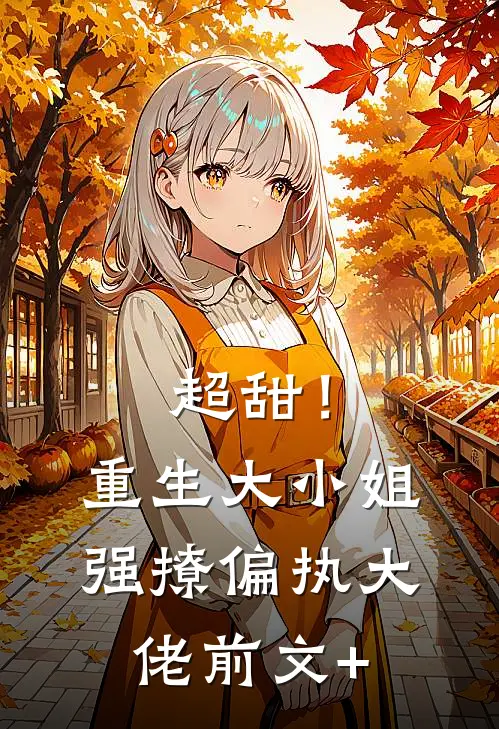 超甜！重生大小姐强撩偏执大佬前文+