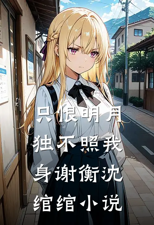 只恨明月，独不照我身谢衡沈绾绾小说