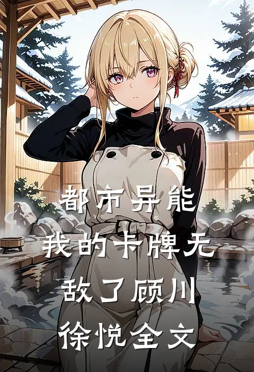 都市异能：我的卡牌无敌了顾川徐悦全文