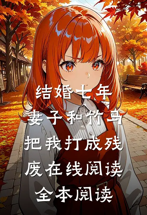 结婚七年，妻子和竹马把我打成残废在线阅读全本阅读