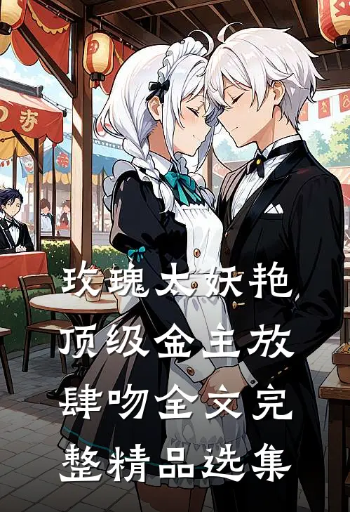 玫瑰太妖艳 顶级金主放肆吻全文完整精品选集