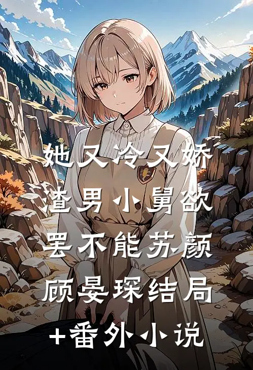她又冷又娇，渣男小舅欲罢不能苏颜顾晏琛结局+番外小说