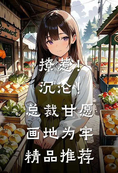 撩惹！沉沦！总裁甘愿画地为牢精品推荐