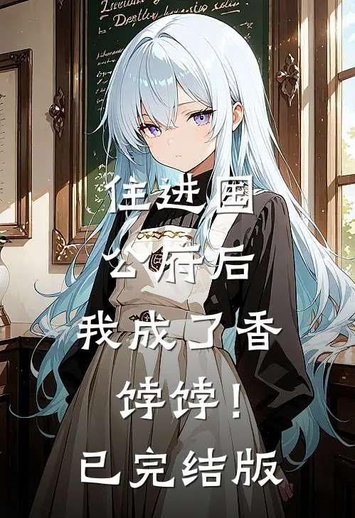 住进国公府后，我成了香饽饽！已完结版