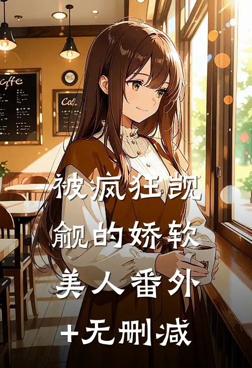 被疯狂觊觎的娇软美人番外+无删减