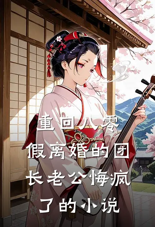 重回八零，假离婚的团长老公悔疯了的小说