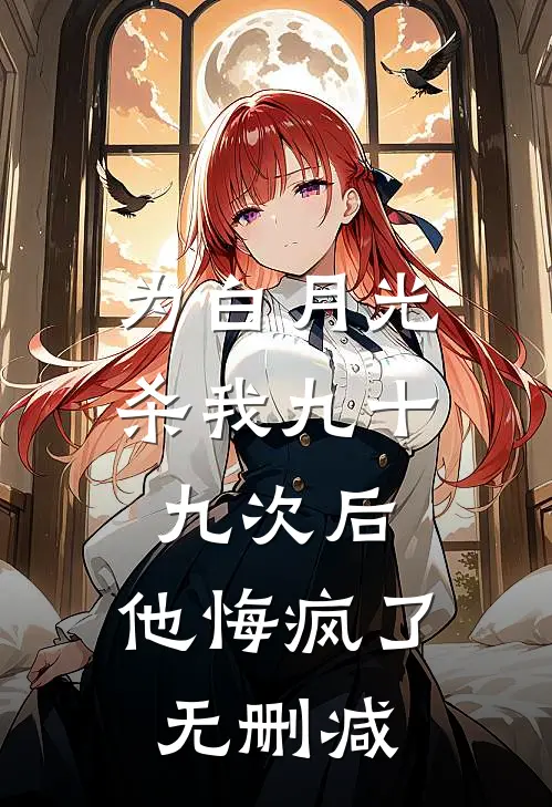 为白月光杀我九十九次后，他悔疯了无删减