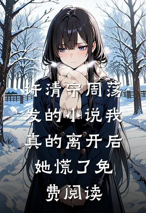 许清宁周荡发的小说我真的离开后，她慌了免费阅读