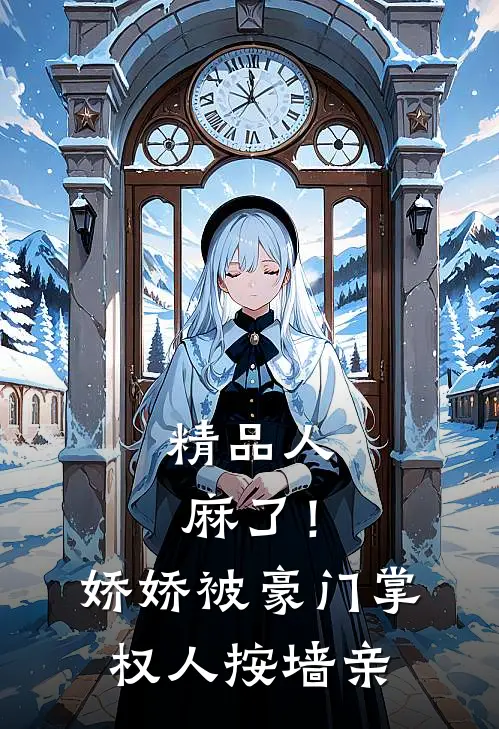 精品人麻了！娇娇被豪门掌权人按墙亲