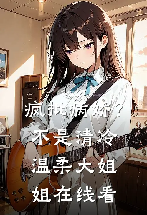 疯批病娇？不，是清冷温柔大姐姐在线看