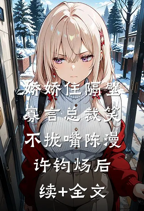娇娇住隔壁，寡言总裁笑不拢嘴陈漫许钧炀后续+全文