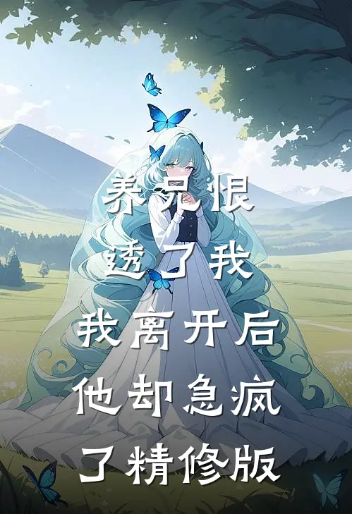 养兄恨透了我,我离开后他却急疯了精修版