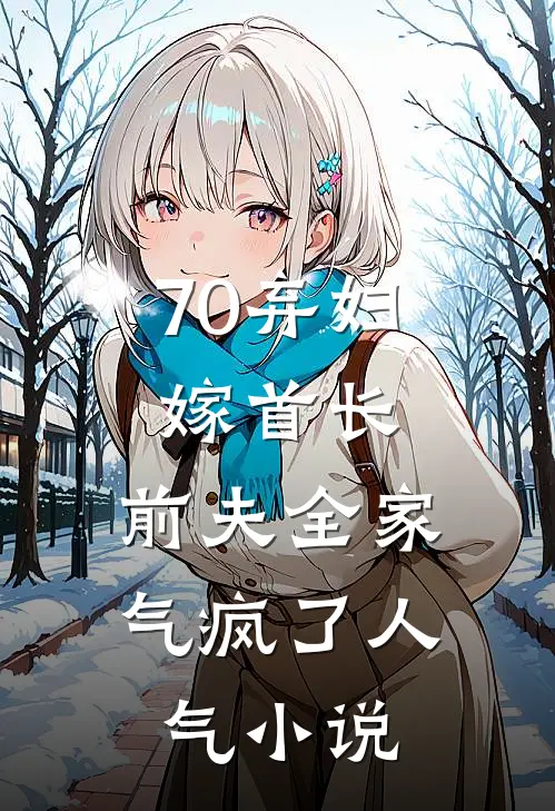 70弃妇嫁首长，前夫全家气疯了人气小说