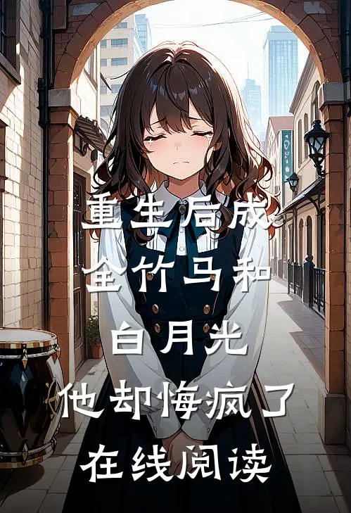 重生后成全竹马和白月光,他却悔疯了在线阅读
