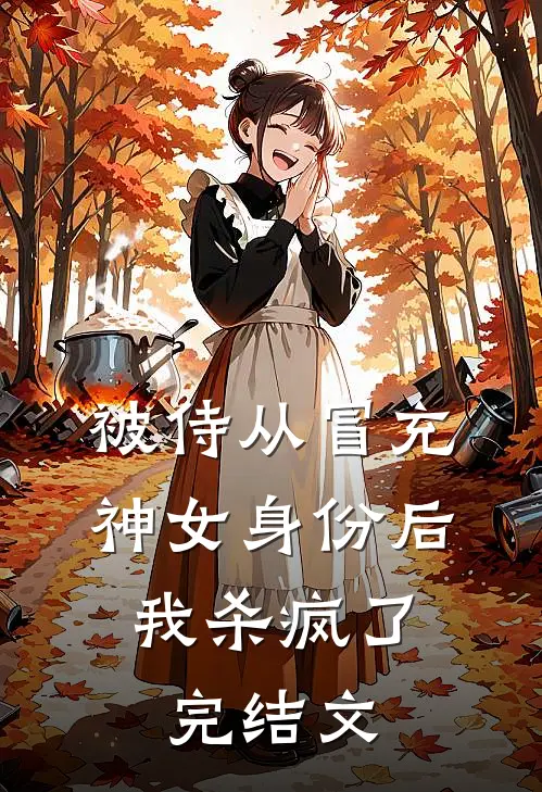 被侍从冒充神女身份后，我杀疯了完结文