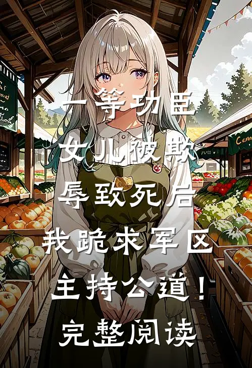 一等功臣女儿被欺辱致死后，我跪求军区主持公道！完整阅读