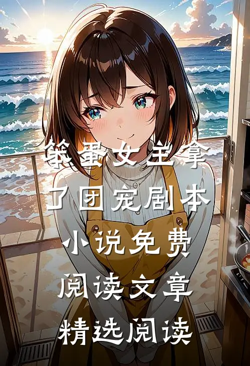 笨蛋女主拿了团宠剧本小说免费阅读文章精选阅读