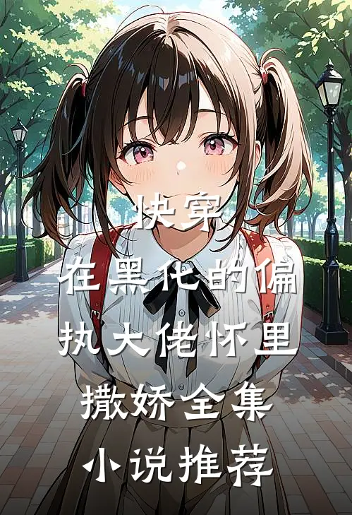 快穿：在黑化的偏执大佬怀里撒娇全集小说推荐