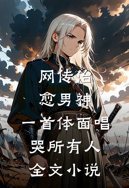 网传治愈男神，一首体面唱哭所有人全文小说