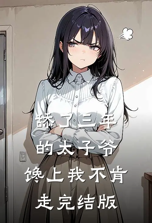 舔了三年的太子爷，馋上我不肯走完结版
