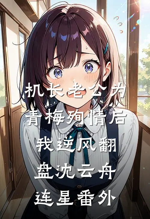 机长老公为青梅殉情后，我逆风翻盘沈云舟连星番外