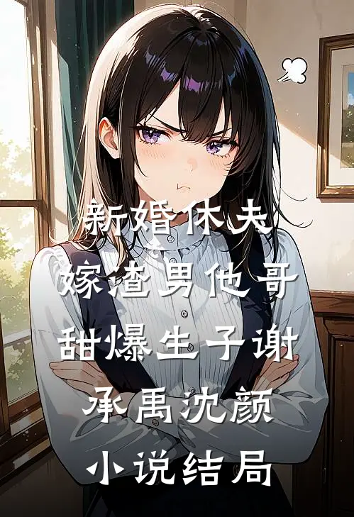 新婚休夫：嫁渣男他哥甜爆生子谢承禹沈颜小说结局