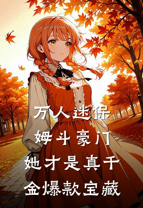 万人迷保姆斗豪门，她才是真千金爆款宝藏