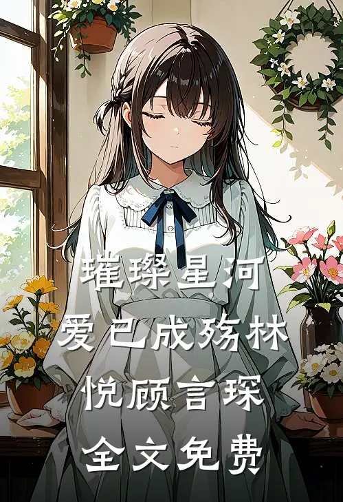 璀璨星河，爱已成殇林悦顾言琛全文免费