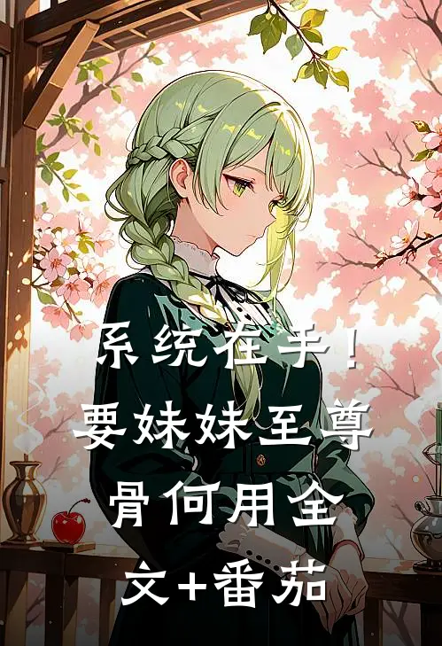 系统在手！要妹妹至尊骨何用全文+番茄
