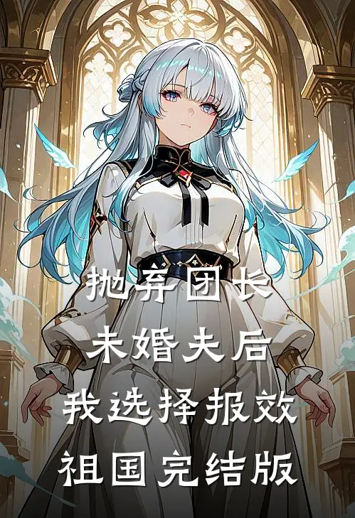 抛弃团长未婚夫后，我选择报效祖国完结版