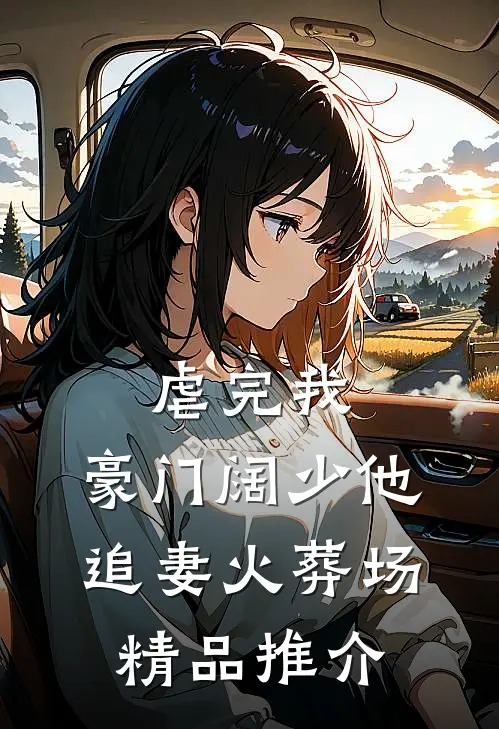 虐完我，豪门阔少他追妻火葬场精品推介